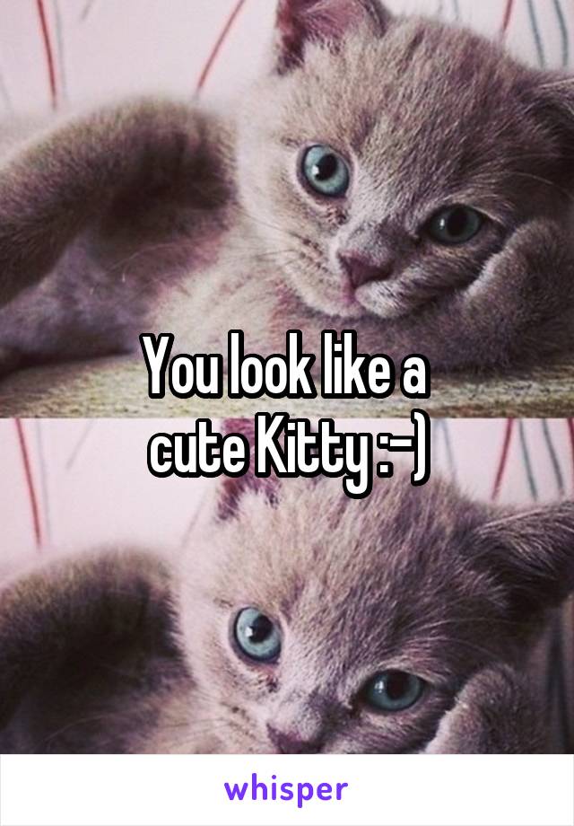 You look like a 
cute Kitty :-)