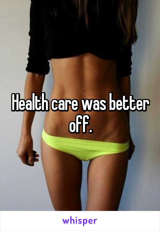 Health care was better off.