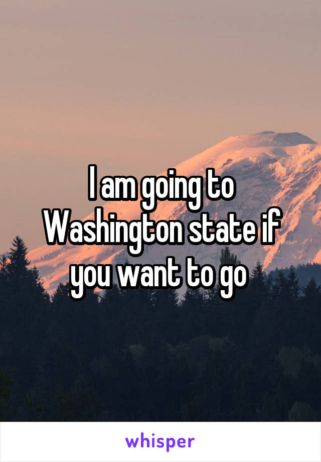 I am going to Washington state if you want to go 