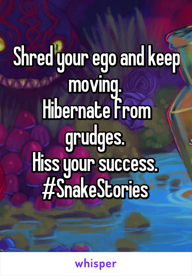Shred your ego and keep moving. 
Hibernate from grudges. 
Hiss your success. 
#SnakeStories 
