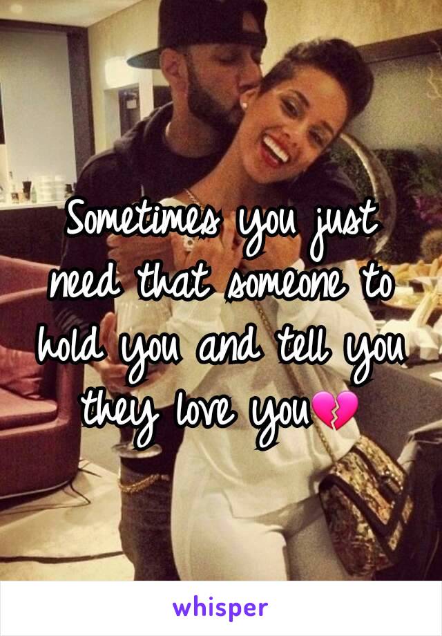 Sometimes you just need that someone to hold you and tell you they love you💔