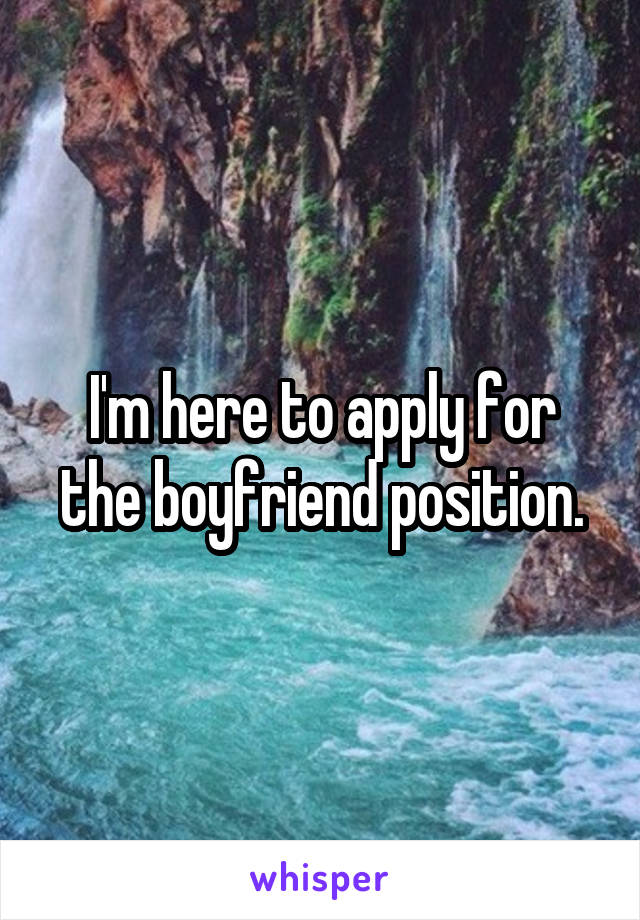 I'm here to apply for the boyfriend position.