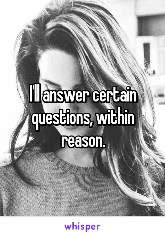 I'll answer certain questions, within reason.