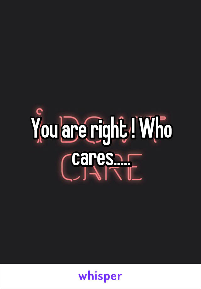 You are right ! Who cares.....
