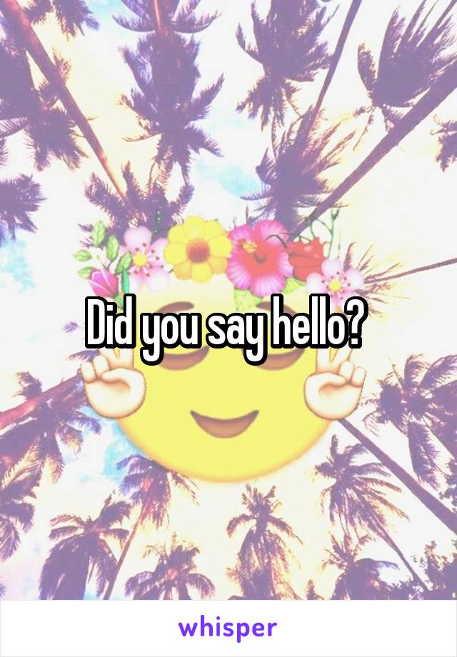 Did you say hello? 