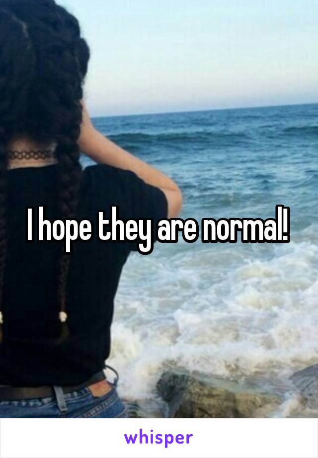 I hope they are normal! 