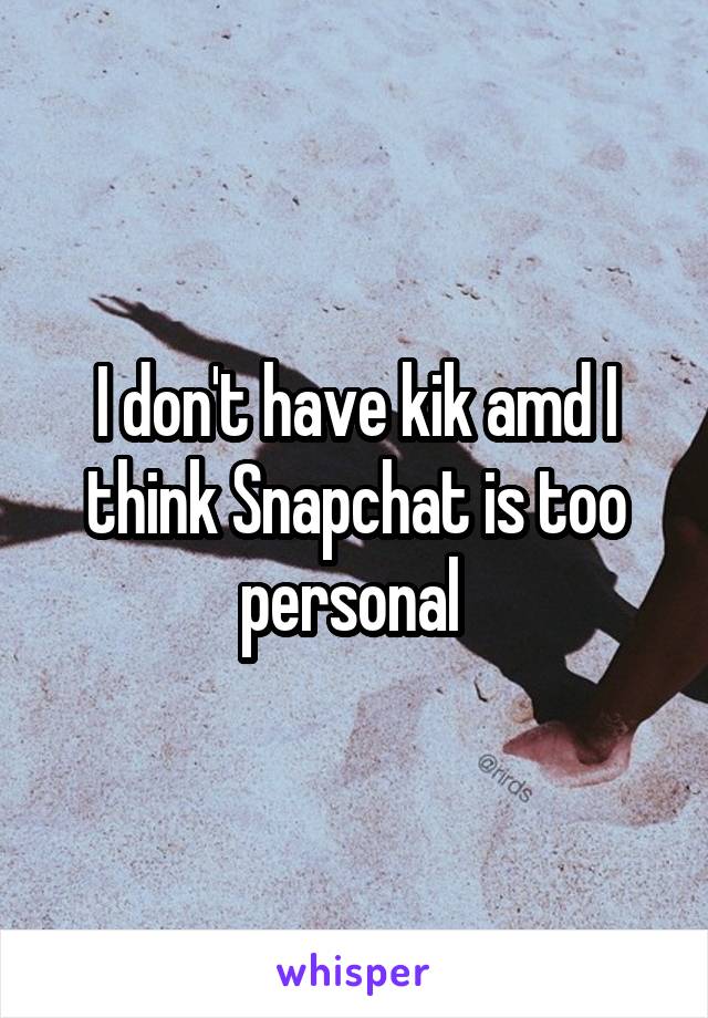 I don't have kik amd I think Snapchat is too personal 