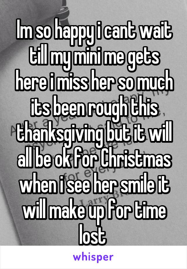 Im so happy i cant wait till my mini me gets here i miss her so much its been rough this thanksgiving but it will all be ok for Christmas when i see her smile it will make up for time lost 