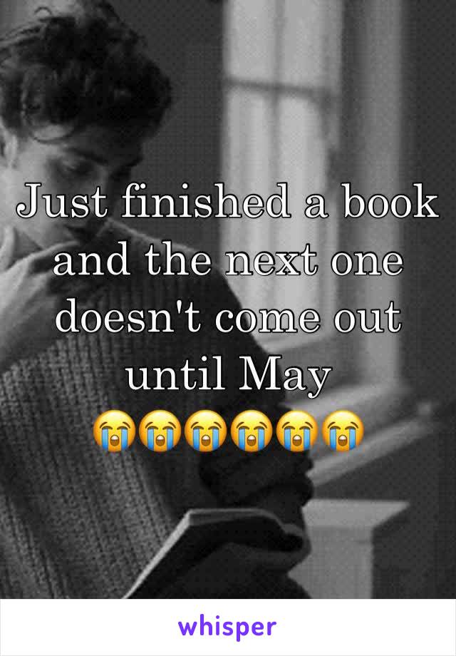Just finished a book and the next one doesn't come out until May 
😭😭😭😭😭😭