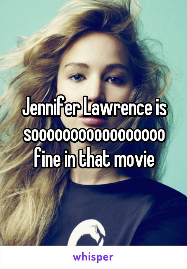 Jennifer Lawrence is sooooooooooooooooo fine in that movie