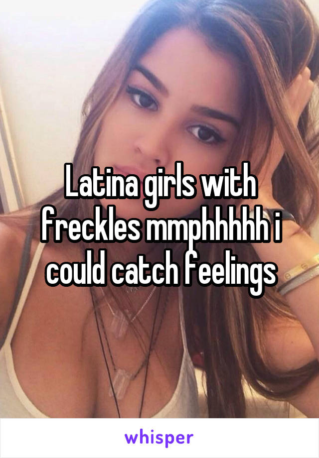 Latina girls with freckles mmphhhhh i could catch feelings