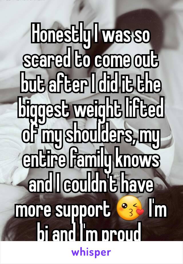 Honestly I was so scared to come out but after I did it the biggest weight lifted of my shoulders, my entire family knows and I couldn't have more support 😘 I'm bi and I'm proud 