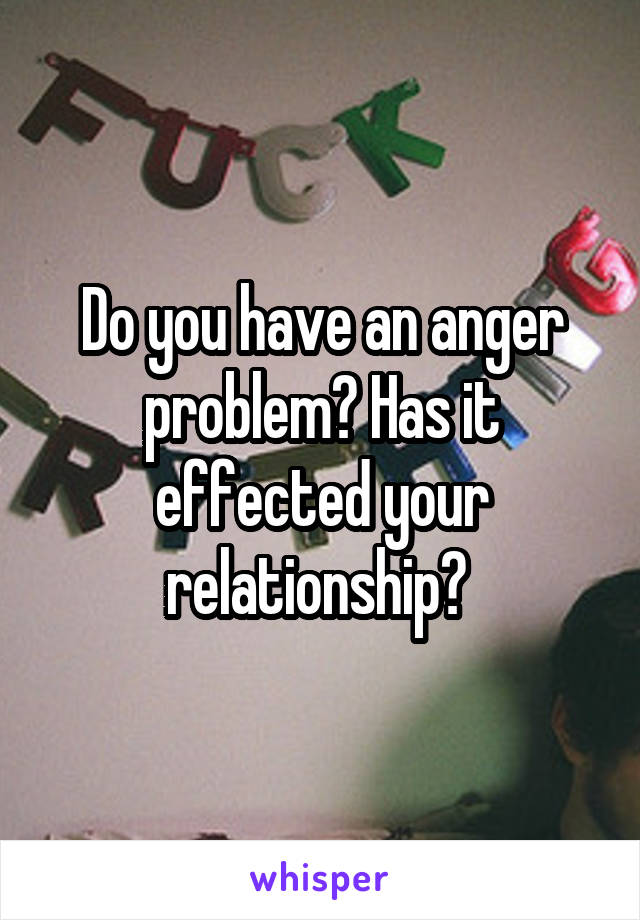 Do you have an anger problem? Has it effected your relationship? 