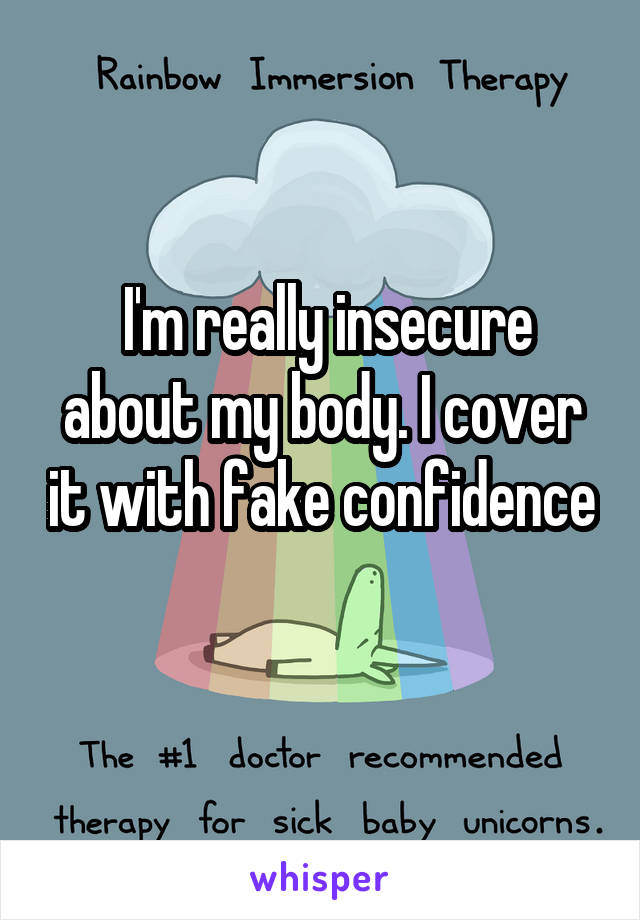  I'm really insecure about my body. I cover it with fake confidence 