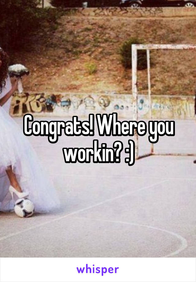 Congrats! Where you workin? :)