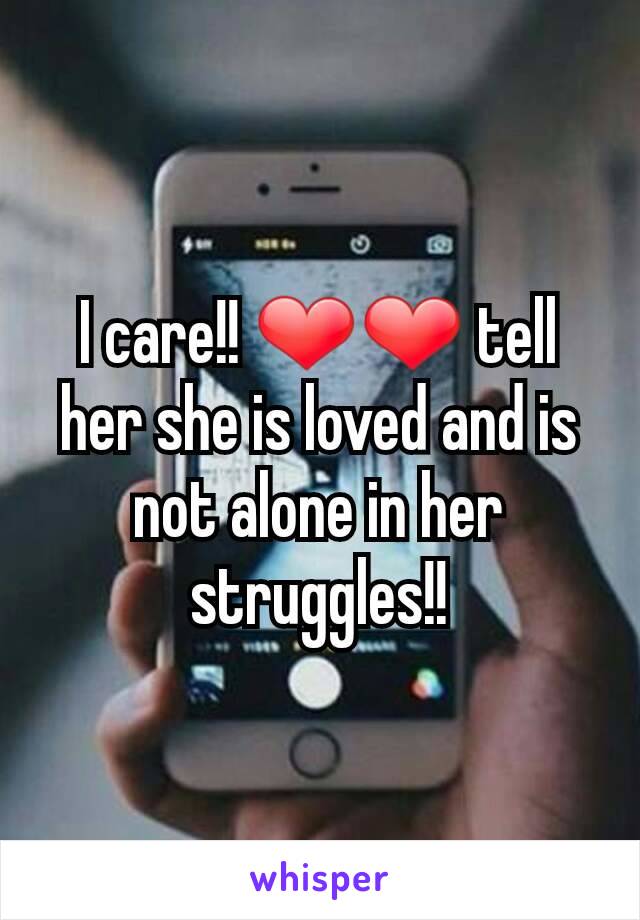 I care!! ❤❤ tell her she is loved and is not alone in her struggles!!