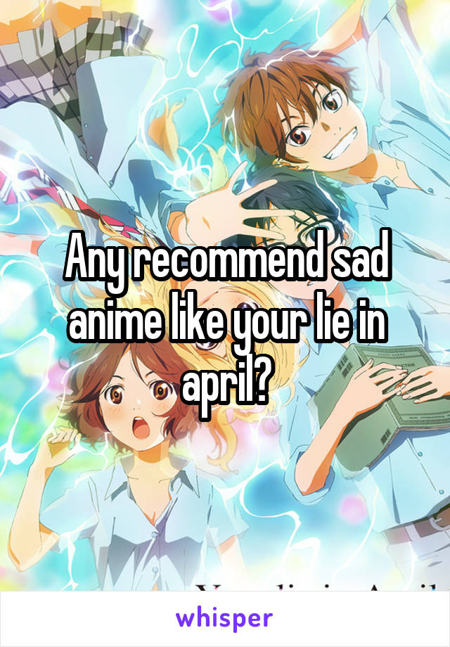 Any recommend sad anime like your lie in april?
