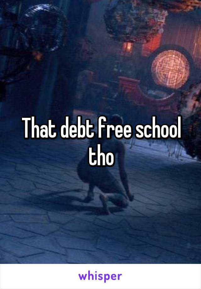 That debt free school tho
