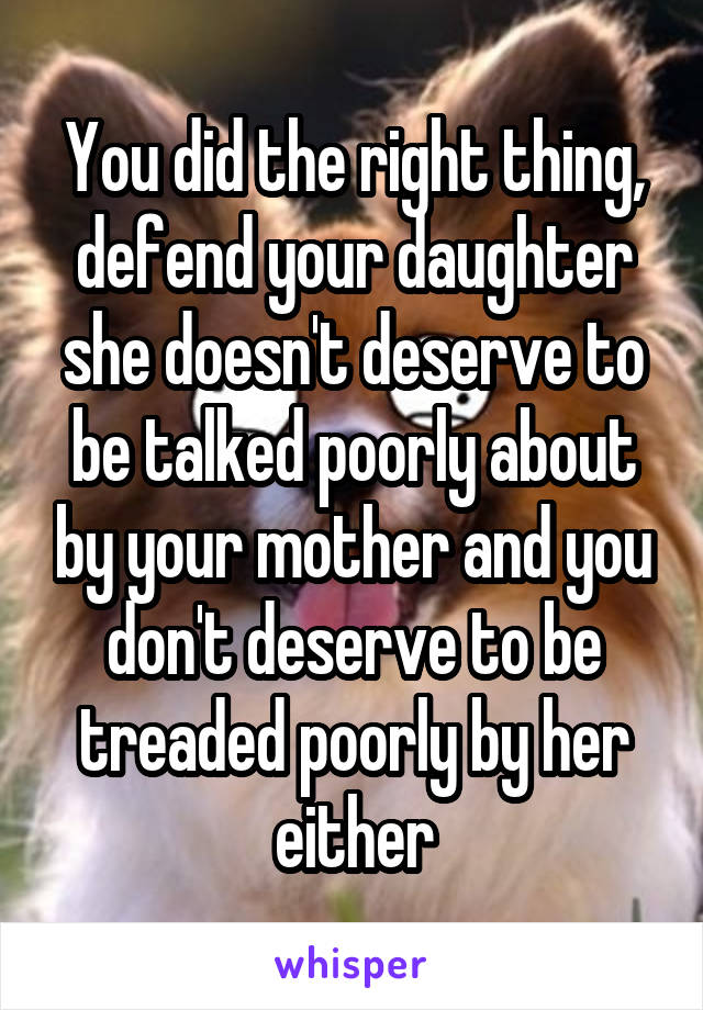 You did the right thing, defend your daughter she doesn't deserve to be talked poorly about by your mother and you don't deserve to be treaded poorly by her either