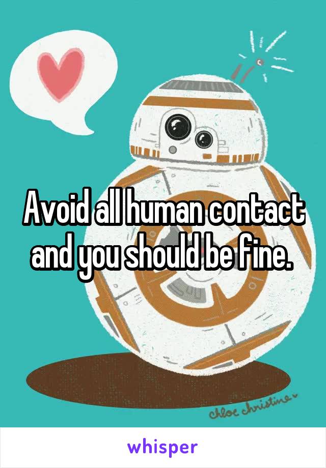 Avoid all human contact and you should be fine. 