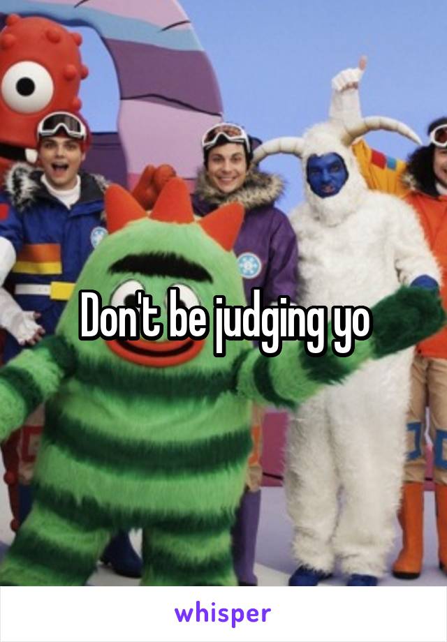 Don't be judging yo