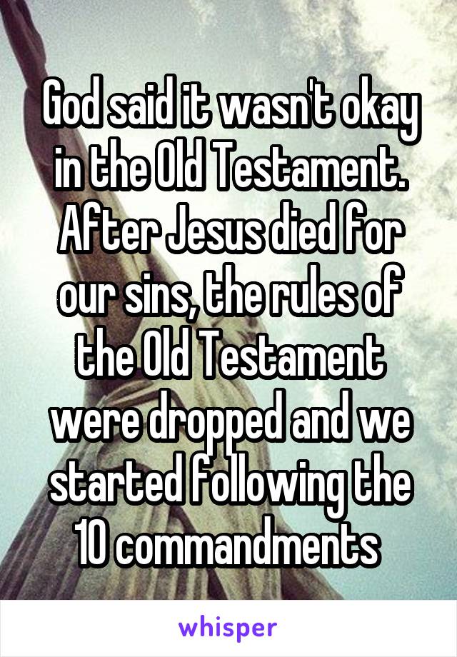God said it wasn't okay in the Old Testament. After Jesus died for our sins, the rules of the Old Testament were dropped and we started following the 10 commandments 