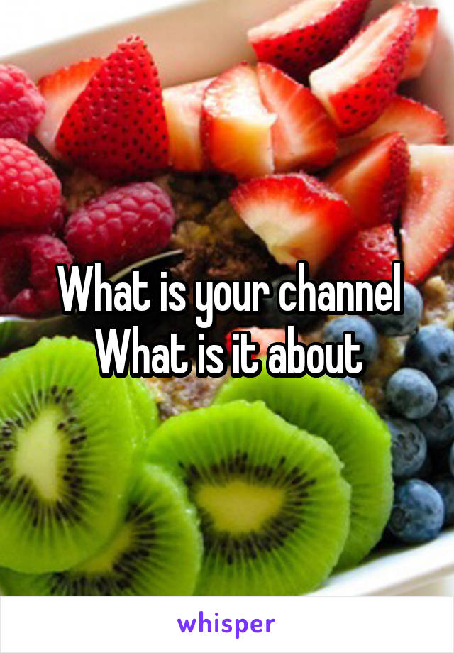 What is your channel
What is it about