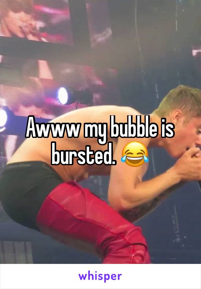 Awww my bubble is bursted. 😂