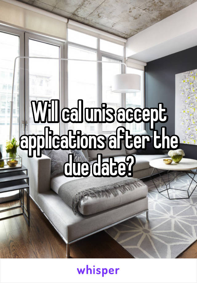 Will cal unis accept applications after the due date?
