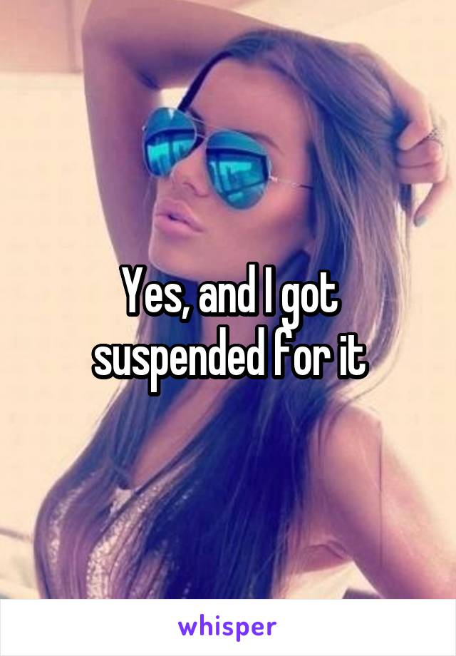 Yes, and I got suspended for it