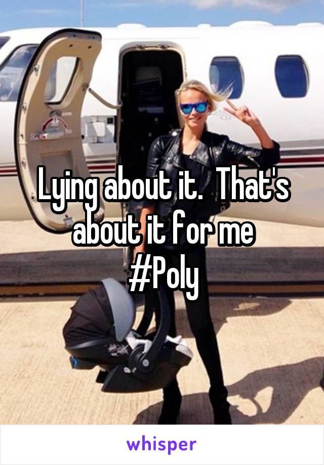 Lying about it.  That's about it for me
#Poly