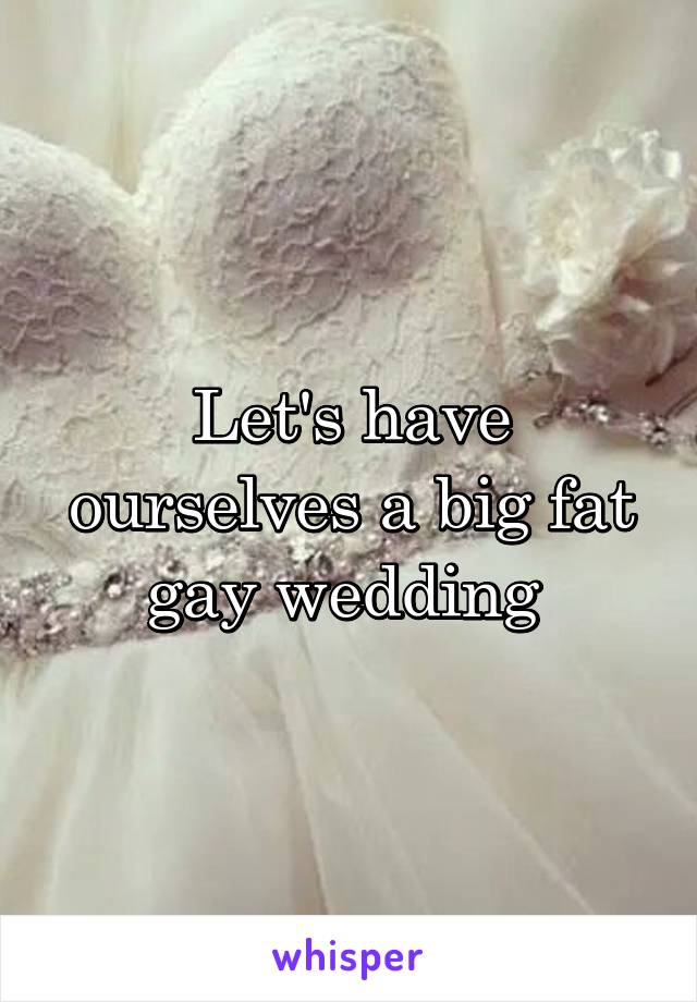 Let's have ourselves a big fat gay wedding 