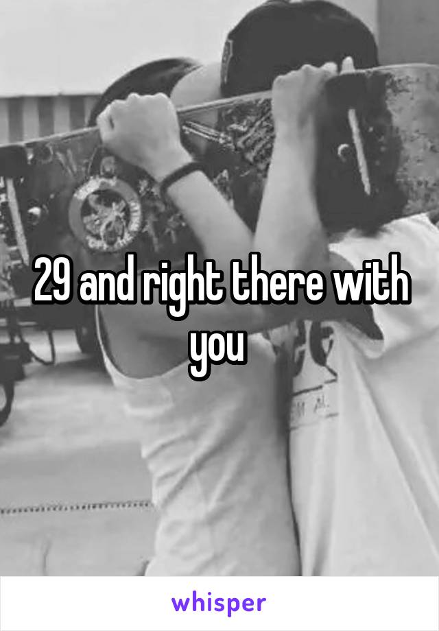 29 and right there with you 