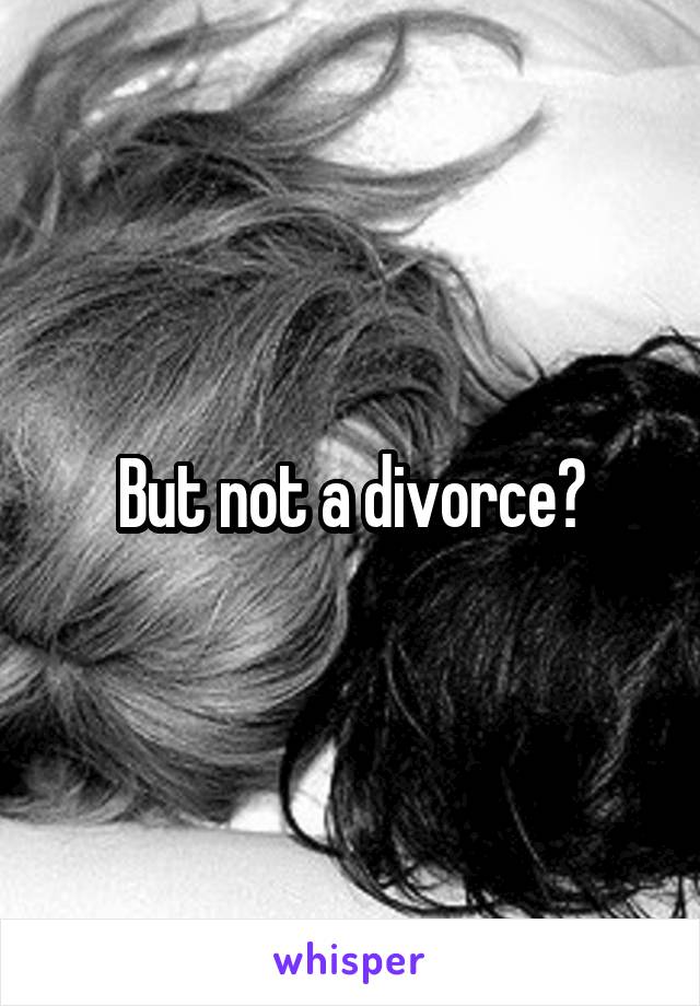 But not a divorce?