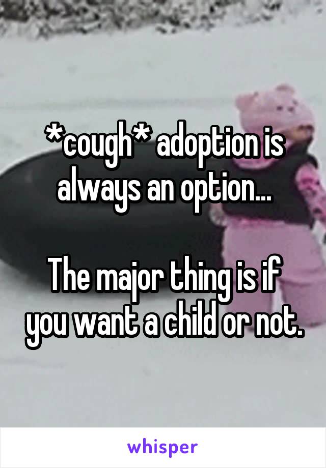 *cough* adoption is always an option...

The major thing is if you want a child or not.