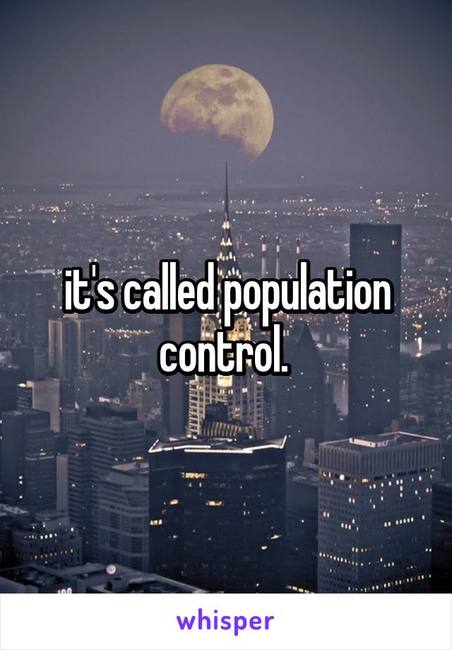 it's called population control. 