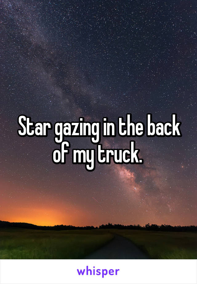 Star gazing in the back of my truck. 