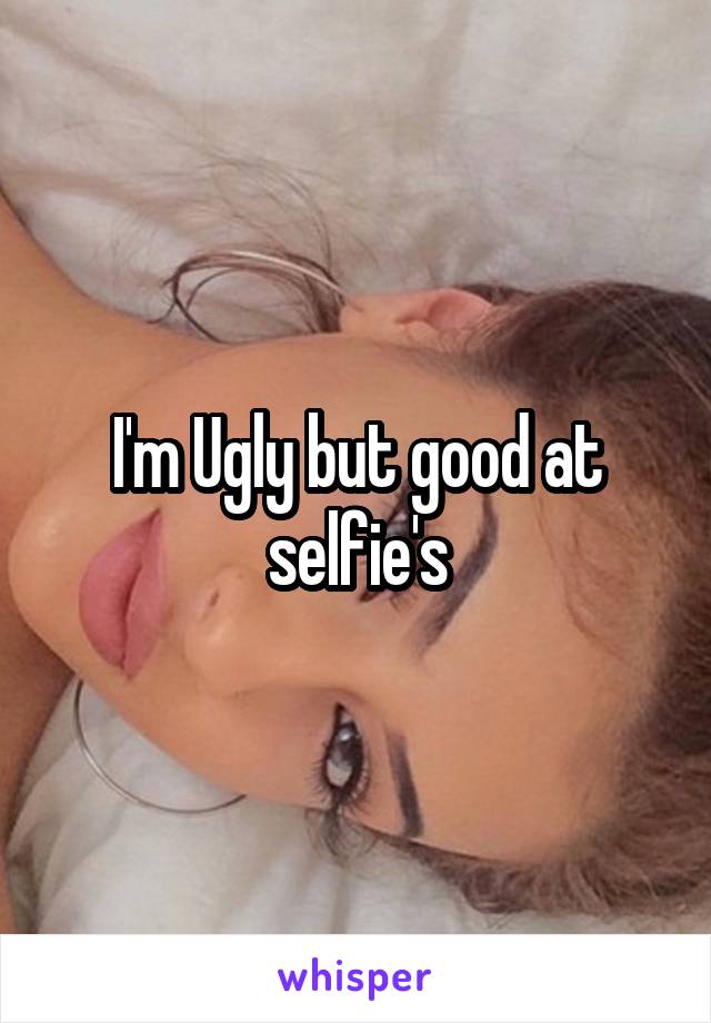 I'm Ugly but good at selfie's