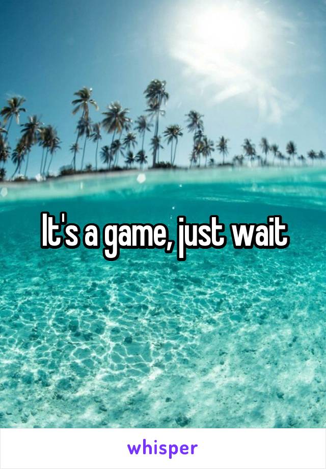 It's a game, just wait