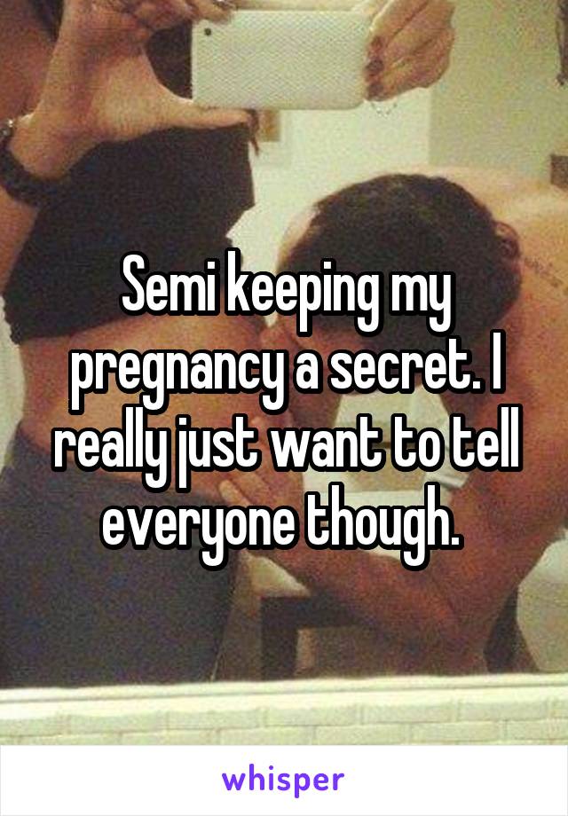 Semi keeping my pregnancy a secret. I really just want to tell everyone though. 