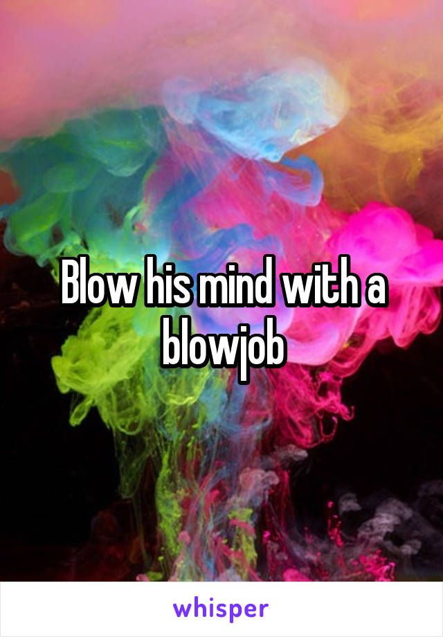 Blow his mind with a blowjob