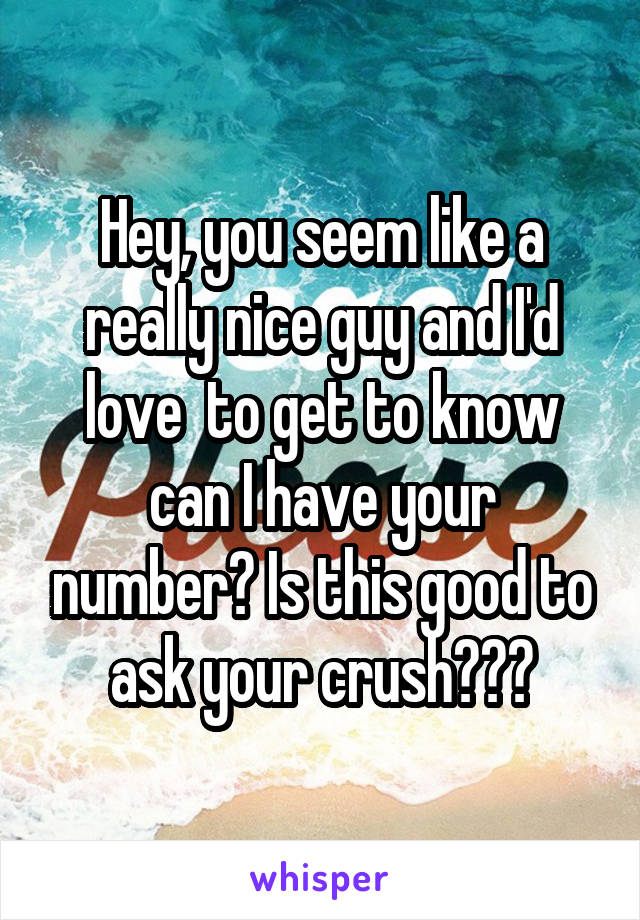Hey, you seem like a really nice guy and I'd love  to get to know can I have your number? Is this good to ask your crush???