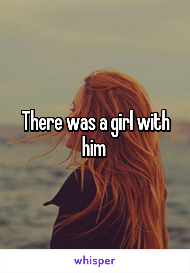 There was a girl with him 