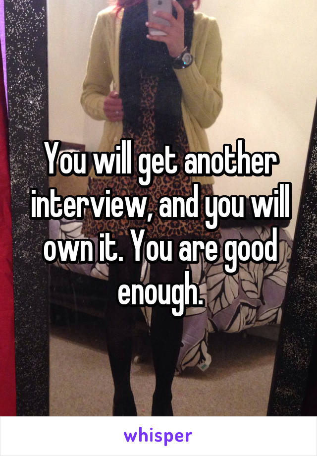 You will get another interview, and you will own it. You are good enough.