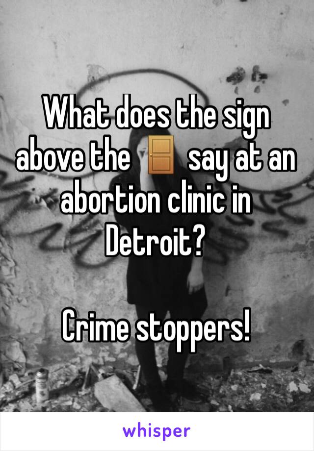 What does the sign above the 🚪 say at an abortion clinic in Detroit?

Crime stoppers!