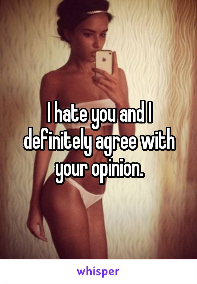 I hate you and I definitely agree with your opinion.
