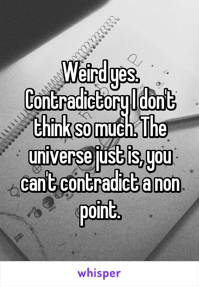 Weird yes. Contradictory I don't think so much. The universe just is, you can't contradict a non point.