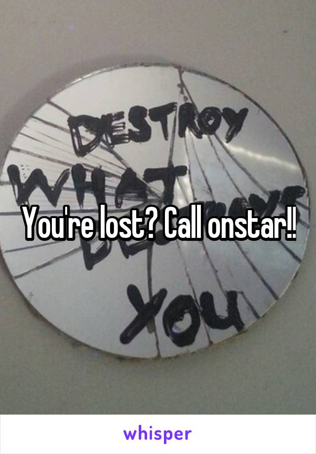 You're lost? Call onstar!!