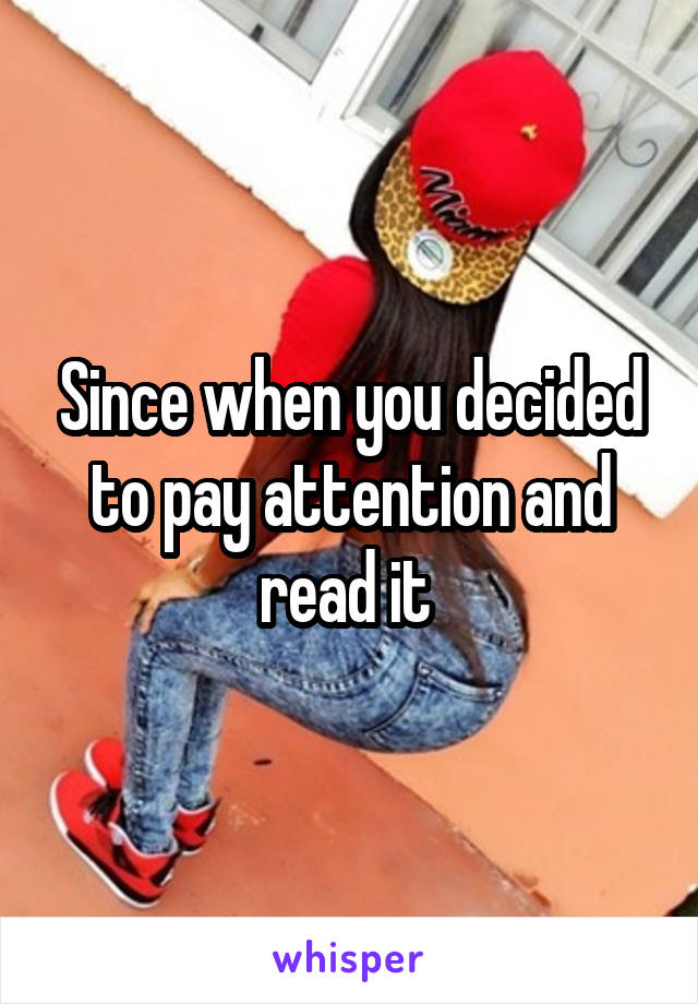Since when you decided to pay attention and read it 