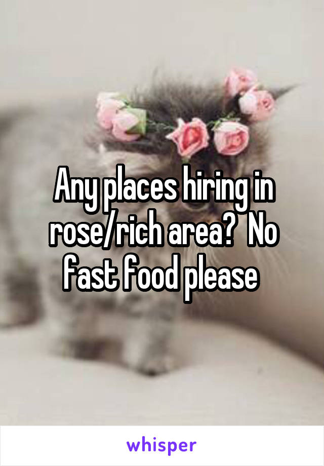 Any places hiring in rose/rich area?  No fast food please 
